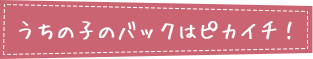 うちの子のバックはピカイチ！